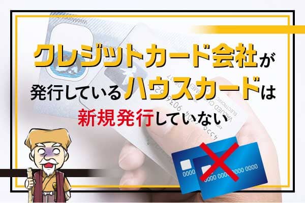 クレジットカード会社が発行しているハウスカードは新規発行していない