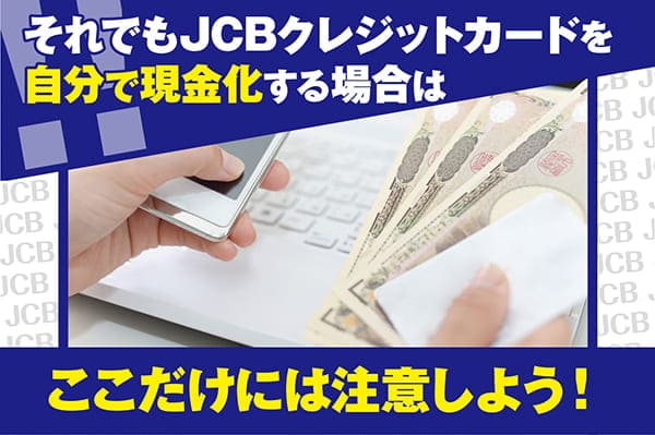 それでもJCBクレジットカードを自分で現金化する場合はここだけには注意しよう！
