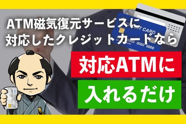 ATM磁気復元サービスに対応したクレジットカードなら対応ATMに入れるだけ