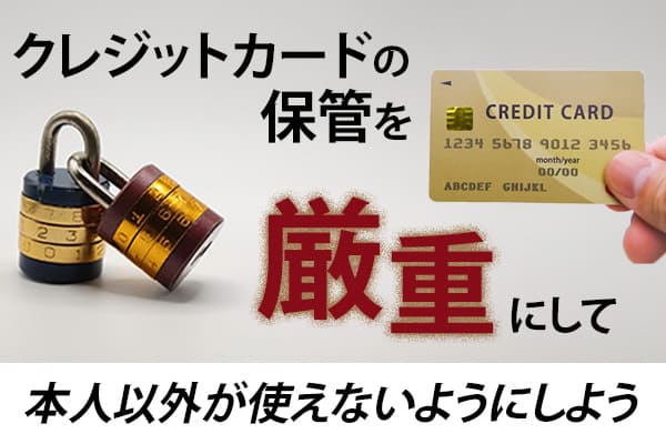 クレジットカードの保管を厳重にして本人以外が使えないようにしよう