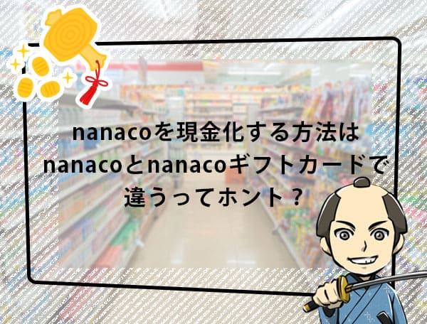 nanacoを現金化する方法はnanacoとnanacoギフトカードで違うってホント？