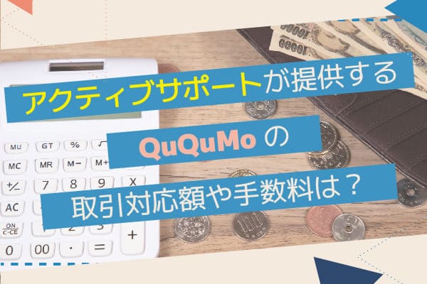 アクティブサポートが提供するQuQuMoの取引対応額や手数料は？