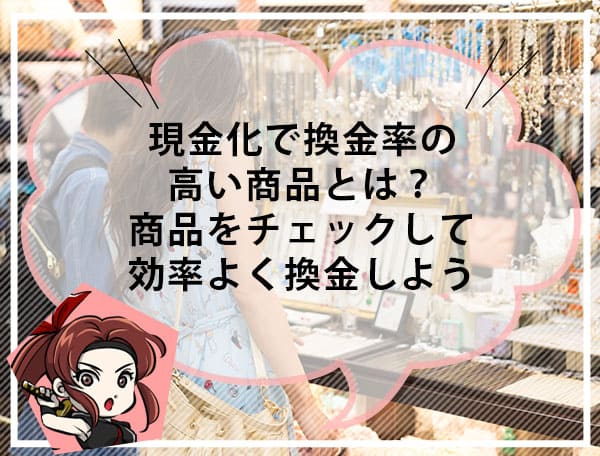 換金率の高い商品は？できるだけお得に現金化するおすすめの方法<