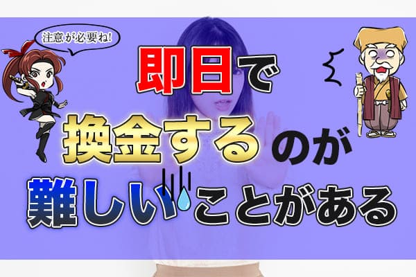 即日で換金するのが難しいことがある