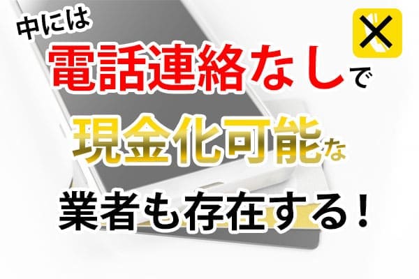 中には電話連絡なしで現金化可能な業者も存在する