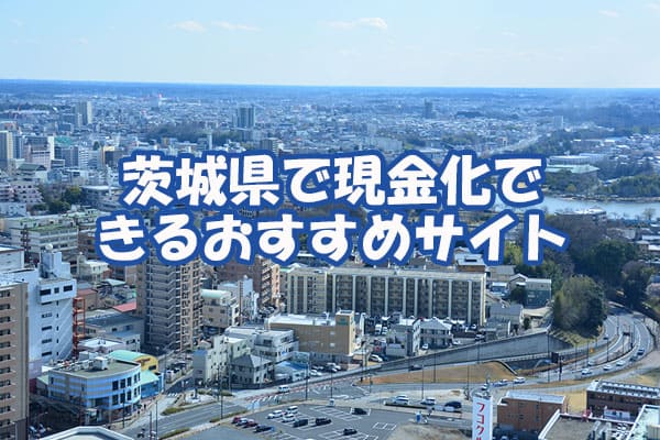 茨城県で現金化できるおすすめサイト