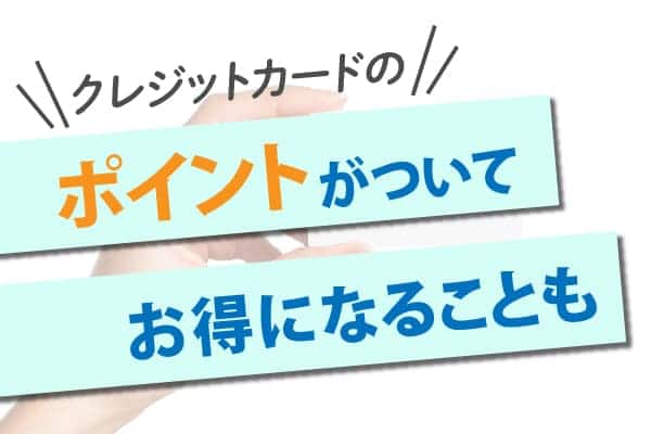 クレジットカードのポイントがついてお得になることも