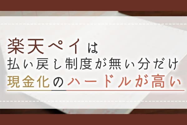 楽天ペイは払い戻し制度が無い分だけ現金化のハードルが高い