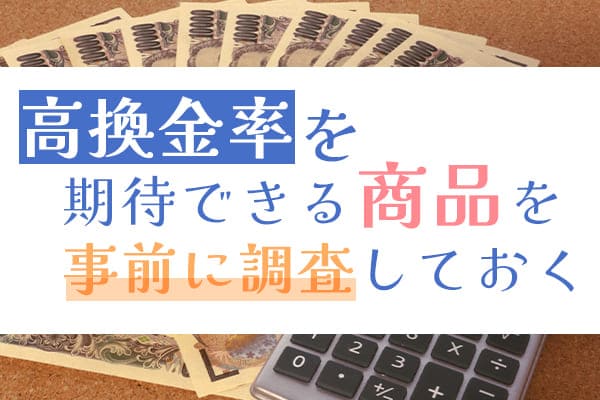 高換金率を期待できる商品を事前に調査しておく