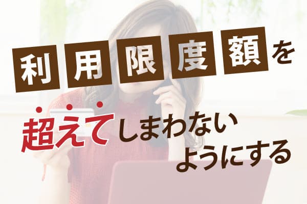 利用限度額を超えてしまわないようにする