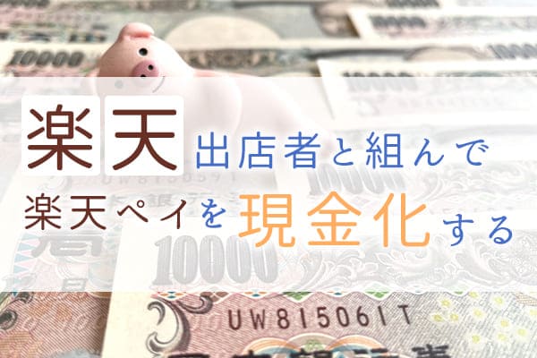 楽天出店者と組んで楽天ペイを現金化する