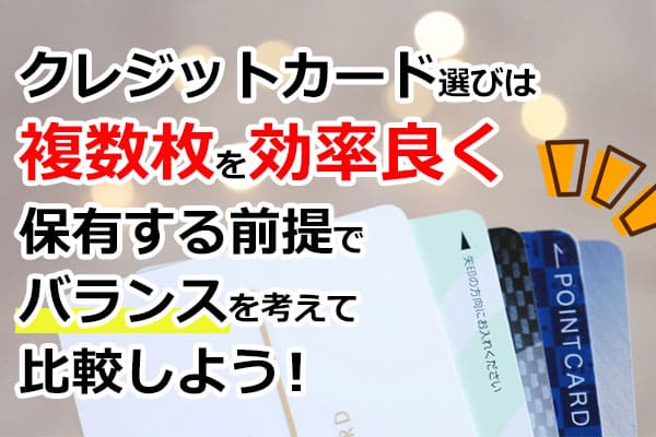 クレジットカード選びは複数枚を効率良く保有する前提でバランスを考えて比較しよう