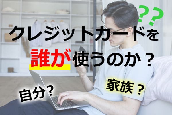 クレジットカードを誰が(Who)使うのか