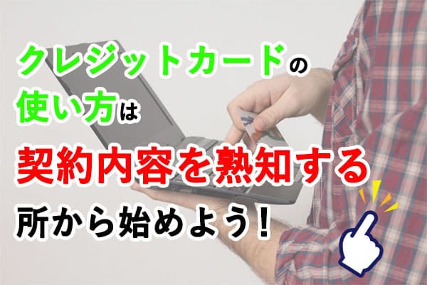 クレジットカードの使い方は契約内容を熟知する所から始めよう