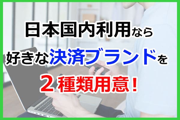 日本国内利用なら好きな決済ブランドを2種類