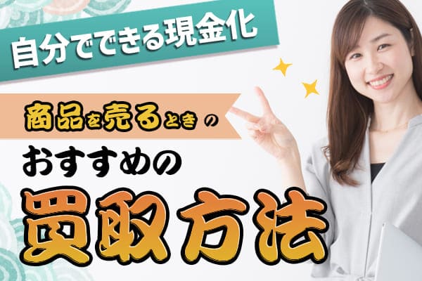 自分でできる現金化で商品を売るときのおすすめの買取方法