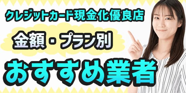 クレジットカード現金化優良店の金額・プラン別のおすすめ業者