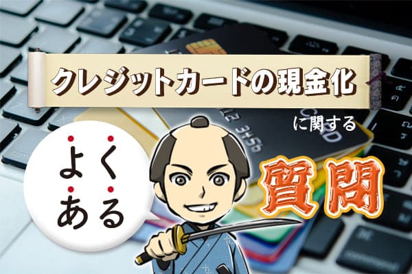 クレジットカード現金化に関するよくある質問