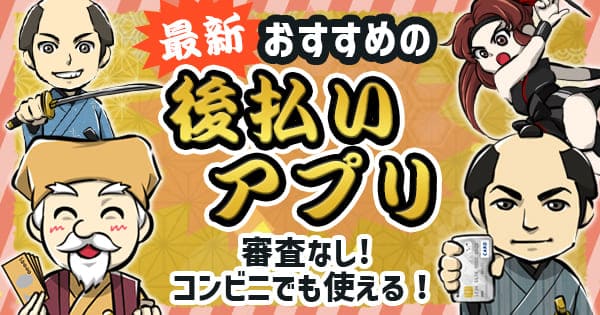 後払いアプリの審査なしおすすめ19選！即日現金化最新版