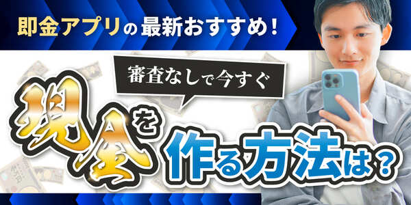 即金アプリの最新おすすめ！審査なしで今すぐ現金を作る方法は？